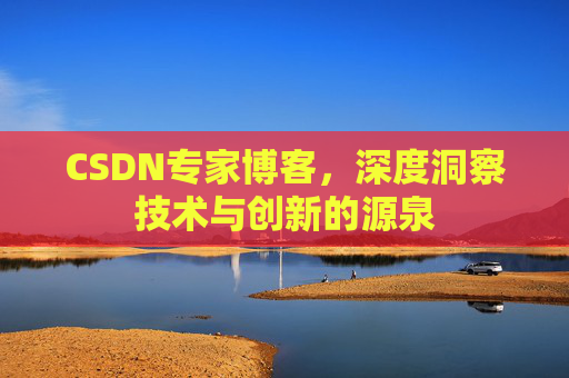CSDN专家博客，深度洞察技术与创新的源泉